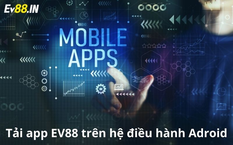 Hướng dẫn tải app ev88 qua hệ điều hành android